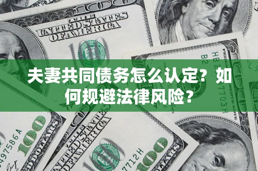 济南夫妻共同债务怎么认定？如何规避法律风险？