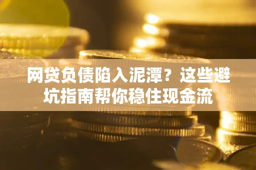 济南网贷负债陷入泥潭？这些避坑指南帮你稳住现金流