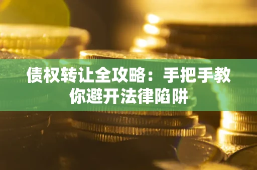 济南债权转让全攻略：手把手教你避开法律陷阱