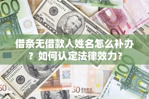 济南借条无借款人姓名怎么补办？如何认定法律效力？