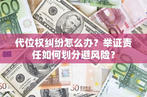 济南代位权纠纷怎么办？举证责任如何划分避风险？
