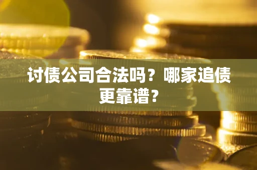 济南讨债公司合法吗？哪家追债更靠谱？