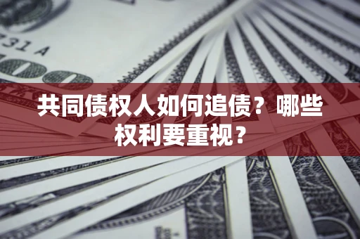 济南共同债权人如何追债？哪些权利要重视？