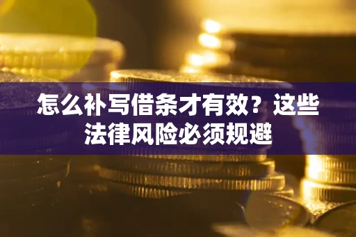 济南怎么补写借条才有效？这些法律风险必须规避