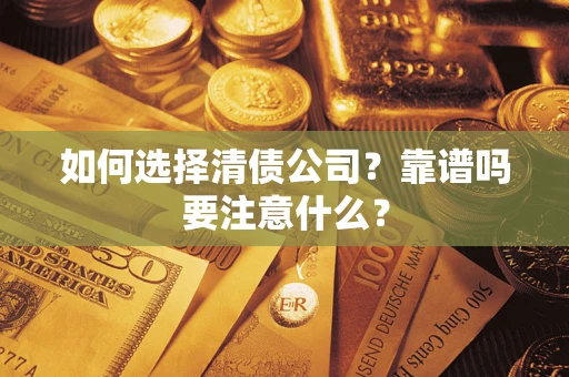 济南如何选择清债公司？靠谱吗要注意什么？