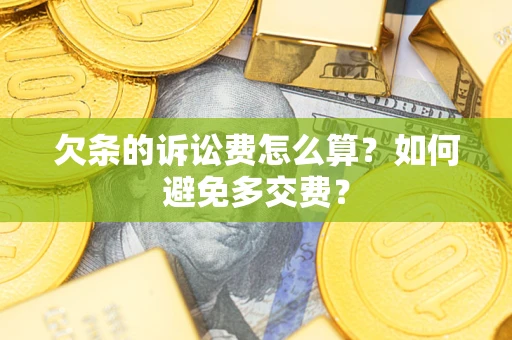 济南欠条的诉讼费怎么算？如何避免多交费？