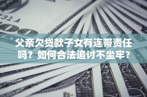 济南父亲欠贷款子女有连带责任吗？如何合法追讨不坐牢？