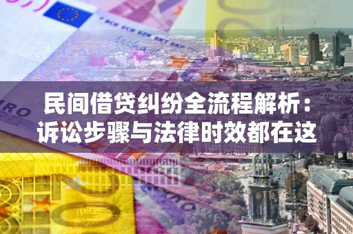 济南民间借贷纠纷全流程解析：诉讼步骤与法律时效都在这儿了