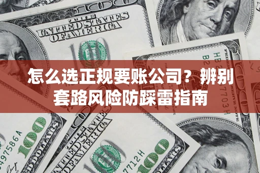 济南怎么选正规要账公司？辨别套路风险防踩雷指南