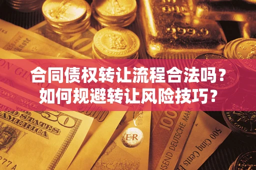 济南合同债权转让流程合法吗？如何规避转让风险技巧？
