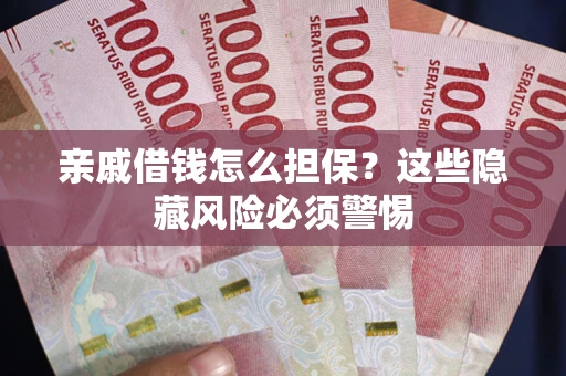 济南亲戚借钱怎么担保？这些隐藏风险必须警惕