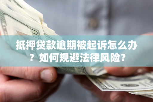 济南抵押贷款逾期被起诉怎么办？如何规避法律风险？