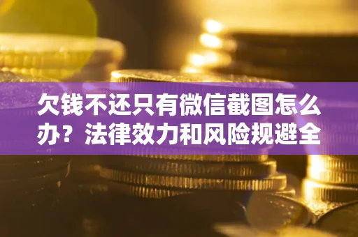 济南欠钱不还只有微信截图怎么办？法律效力和风险规避全解析