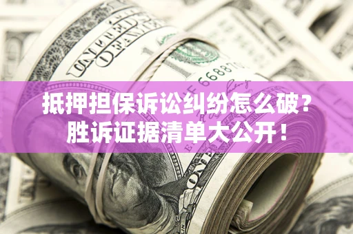 济南抵押担保诉讼纠纷怎么破？胜诉证据清单大公开！
