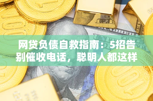 济南网贷负债自救指南：5招告别催收电话，聪明人都这样做