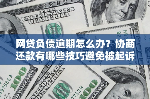 济南网贷负债逾期怎么办？协商还款有哪些技巧避免被起诉？