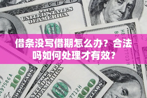 济南借条没写借期怎么办？合法吗如何处理才有效？