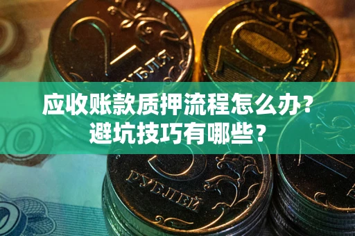 济南应收账款质押流程怎么办？避坑技巧有哪些？