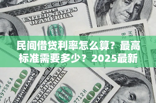济南民间借贷利率怎么算？最高标准需要多少？2025最新避坑指南
