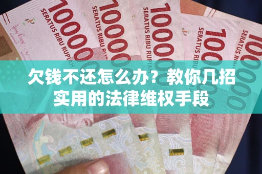 济南欠钱不还怎么办？教你几招实用的法律维权手段