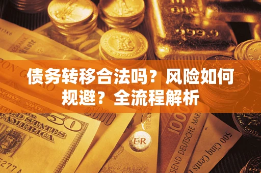 济南债务转移合法吗？风险如何规避？全流程解析