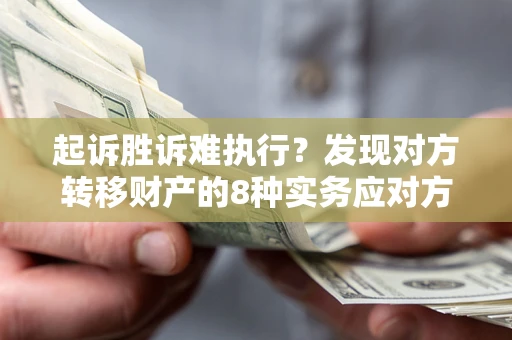 济南起诉胜诉难执行？发现对方转移财产的8种实务应对方案