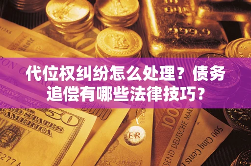 济南代位权纠纷怎么处理？债务追偿有哪些法律技巧？