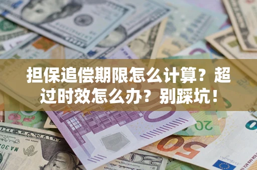 济南担保追偿期限怎么计算？超过时效怎么办？别踩坑！
