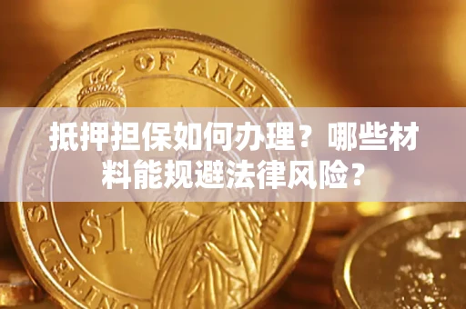 济南抵押担保如何办理？哪些材料能规避法律风险？
