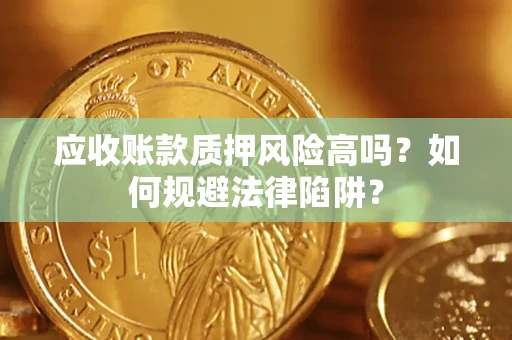 济南应收账款质押风险高吗？如何规避法律陷阱？