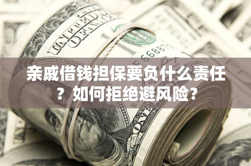 济南亲戚借钱担保要负什么责任？如何拒绝避风险？