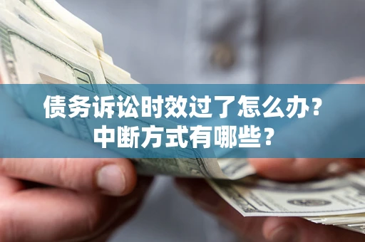 济南债务诉讼时效过了怎么办？中断方式有哪些？