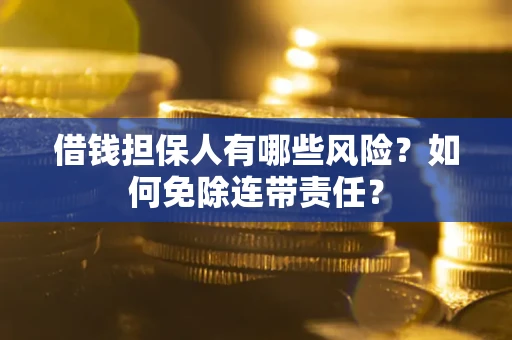 济南借钱担保人有哪些风险？如何免除连带责任？