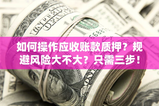 济南如何操作应收账款质押？规避风险大不大？只需三步！