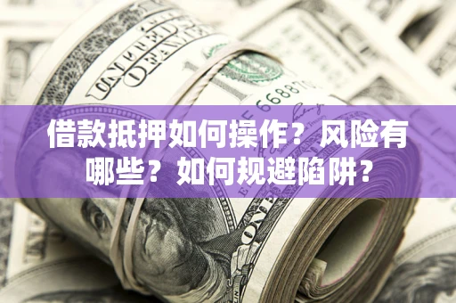 济南借款抵押如何操作?风险有哪些?如何规避陷阱? 济南借款抵押如何操作?风险有哪些?如何规避陷阱?