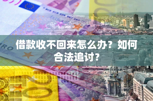 济南借款收不回来怎么办？如何合法追讨？