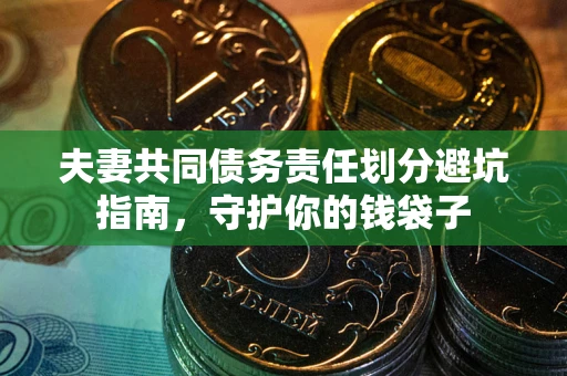 济南夫妻共同债务责任划分避坑指南，守护你的钱袋子