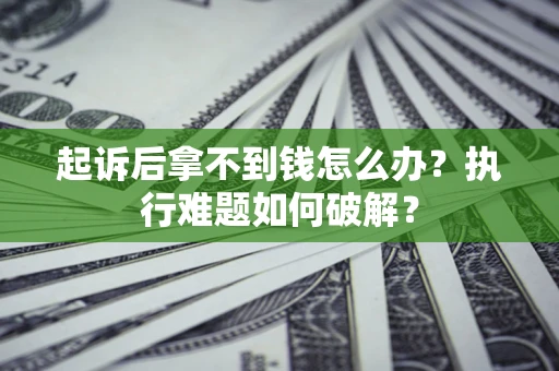 济南起诉后拿不到钱怎么办?执行难题如何破解? 济南起诉后拿不到钱怎么办?执行难题如何破解?