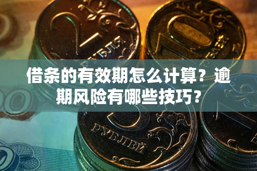 济南借条的有效期怎么计算？逾期风险有哪些技巧？