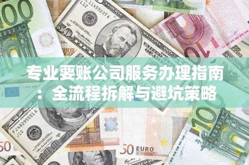 济南专业要账公司服务办理指南：全流程拆解与避坑策略