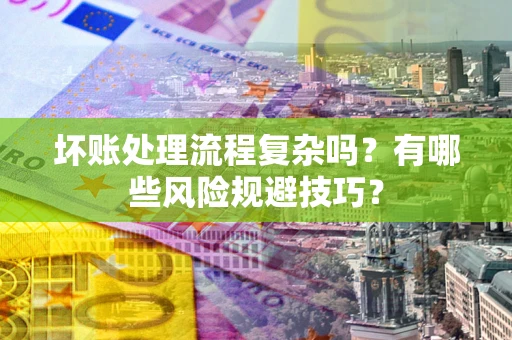 济南坏账处理流程复杂吗？有哪些风险规避技巧？