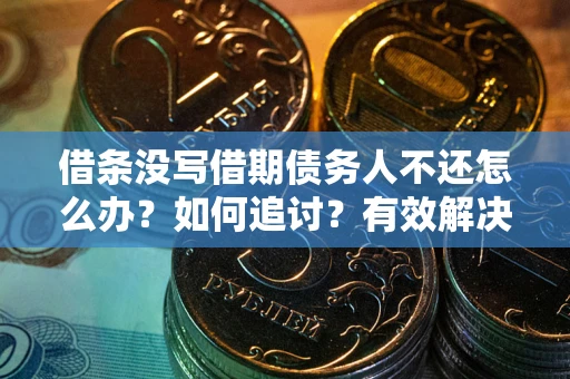 济南借条没写借期债务人不还怎么办？如何追讨？有效解决方案！