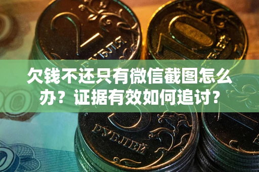 济南欠钱不还只有微信截图怎么办？证据有效如何追讨？