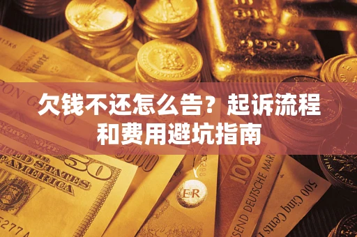 济南欠钱不还怎么告?起诉流程和费用避坑指南 济南欠钱不还怎么告?起诉流程和费用避坑指南