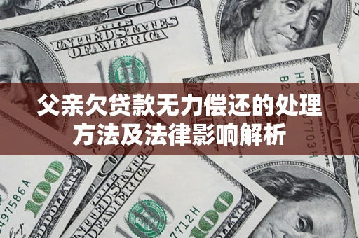 济南父亲欠贷款无力偿还的处理方法及法律影响解析