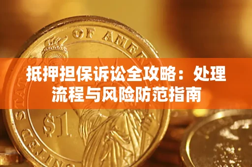 济南抵押担保诉讼全攻略：处理流程与风险防范指南