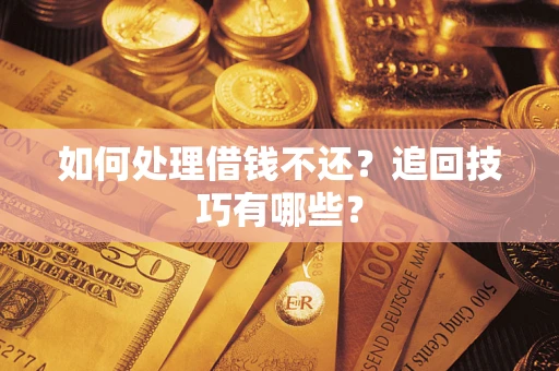 济南如何处理借钱不还？追回技巧有哪些？