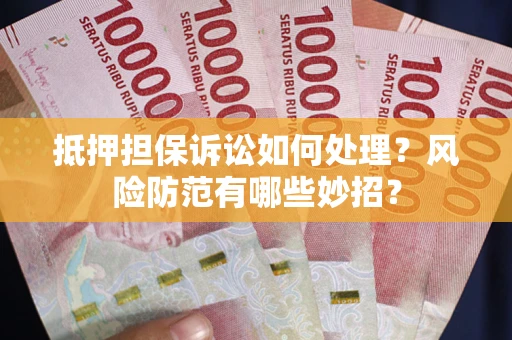 济南抵押担保诉讼如何处理？风险防范有哪些妙招？