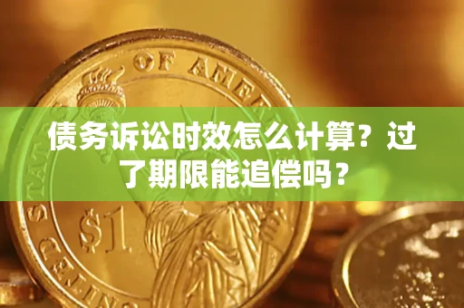 济南债务诉讼时效怎么计算？过了期限能追偿吗？