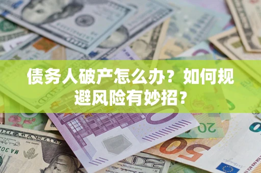 济南债务人破产怎么办？如何规避风险有妙招？